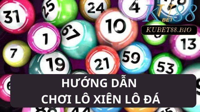 Hướng dẫn chơi lô xiên lô đá Kubet đơn giản năm 2023